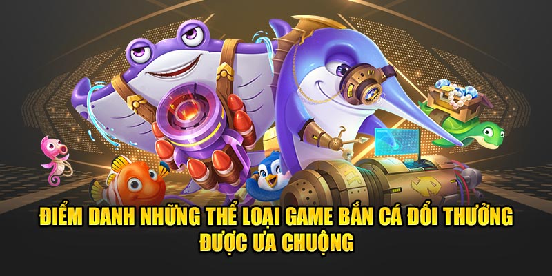 Điểm danh những thể loại game bắn cá đổi thưởng được ưa chuộng