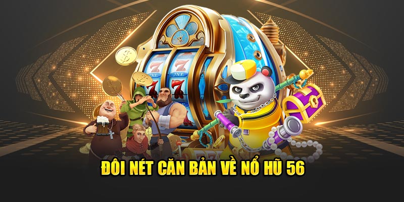 Đôi nét căn bản về nổ hũ 56