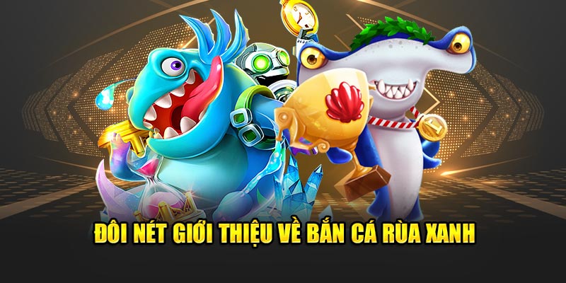 Vài nét tổng quan về bắn cá rùa xanh