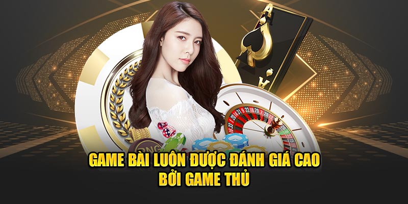 Game bài luôn được đánh giá cao bởi game thủ