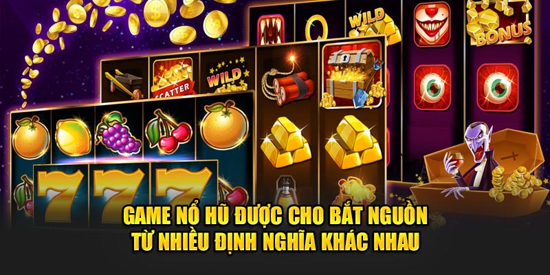 Game nổ hũ được cho bắt nguồn từ nhiều định nghĩa khác nhau