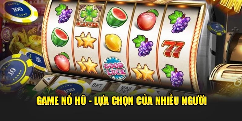 Game nổ hũ - Lựa chọn của nhiều người