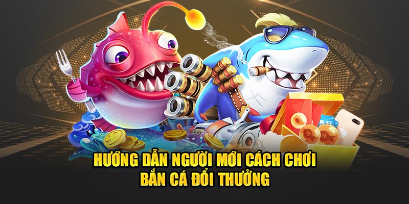 Hướng dẫn người mới cách chơi bắn cá đổi thưởng