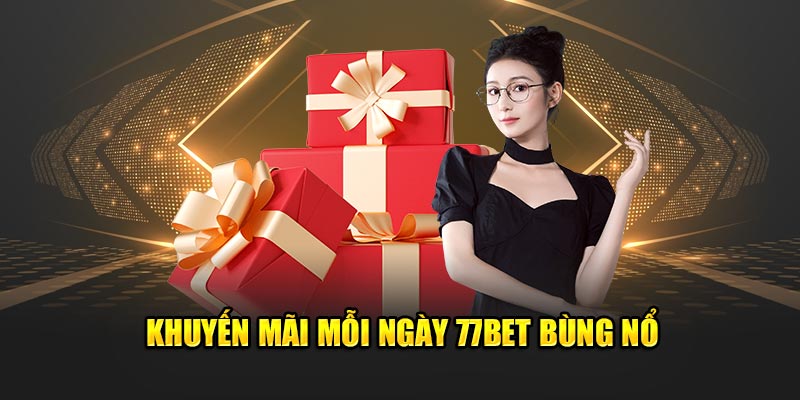 Khuyến mãi mỗi ngày 77bet bùng nổ