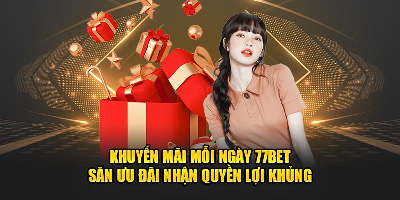 Khuyến Mãi Mỗi Ngày 77bet