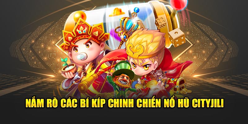 Nắm rõ các bí kíp chinh chiến nổ hũ Cityjili