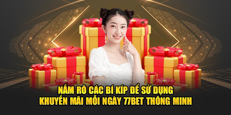 Nắm rõ các bí kíp để sử dụng khuyến mãi mỗi ngày 77bet thông minh