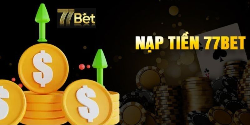 Các tiêu chí cần đáp ứng khi nạp tiền 77bet