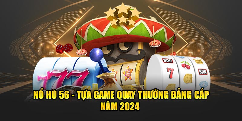 Bí kíp chơi nổ hũ 56 trúng ngay jackpot khủng