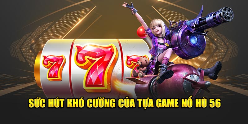 Sức hút khó cưỡng của tựa game nổ hũ 56