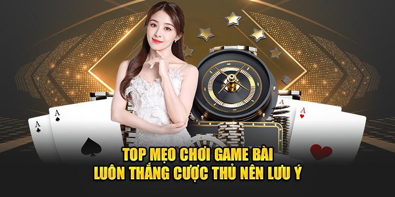 Top Mẹo Chơi Game Bài Luôn Thắng