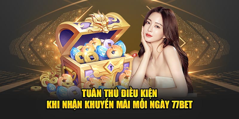 Tuân thủ điều kiện khi nhận khuyến mãi mỗi ngày 77bet