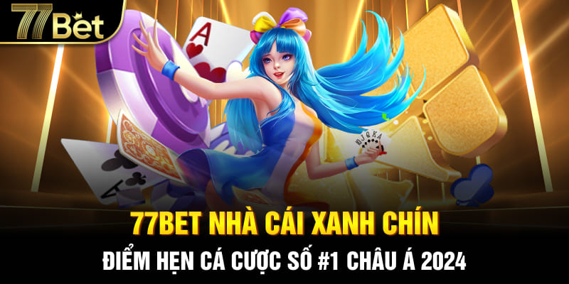 77bet Nhà Cái Xanh Chín- Điểm Hẹn Cá Cược Số #1 Châu Á 2024