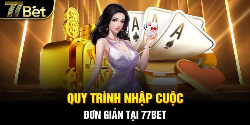 Quy trình nhập cuộc cực đơn giản tại 77bet