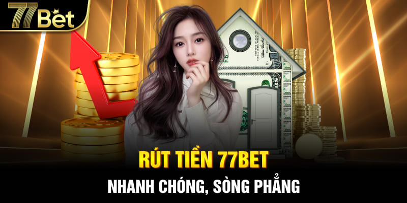 Rút tiền tại 77bet nhanh chóng và sòng phẳng