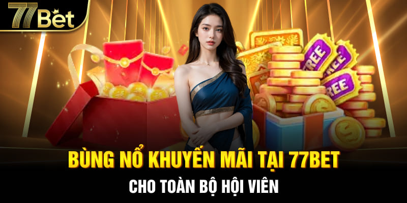 Bùng nổ khuyến mãi cực khủng cho toàn bộ hội viên 77bet