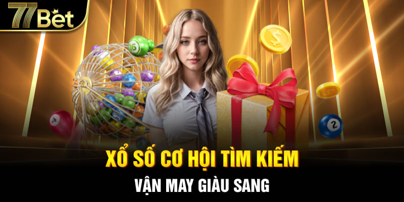 Xổ số 77bet cơ hội tìm kiếm vận may giàu sang